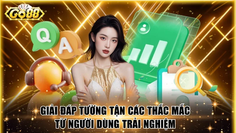 Giải đáp tường tận các thắc mắc từ người dùng trải nghiệm